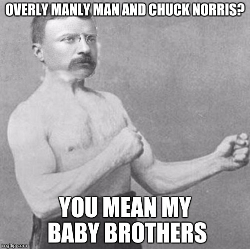 Overly Manly Theodore Roosevelt | OVERLY MANLY MAN AND CHUCK NORRIS? YOU MEAN MY BABY BROTHERS | image tagged in overly manly theodore roosevelt | made w/ Imgflip meme maker
