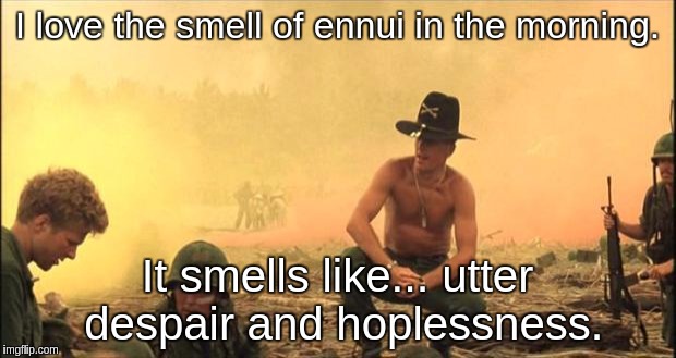 I love the smell of napalm in the morning | I love the smell of ennui in the morning. It smells like... utter despair and hoplessness. | image tagged in i love the smell of napalm in the morning | made w/ Imgflip meme maker