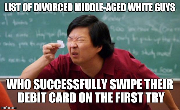 Senior Chang Squinting | LIST OF DIVORCED MIDDLE-AGED WHITE GUYS; WHO SUCCESSFULLY SWIPE THEIR DEBIT CARD ON THE FIRST TRY | image tagged in senior chang squinting | made w/ Imgflip meme maker