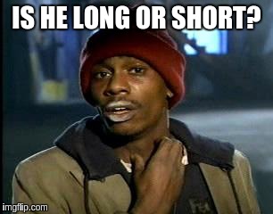 Y'all Got Any More Of That Meme | IS HE LONG OR SHORT? | image tagged in memes,yall got any more of | made w/ Imgflip meme maker