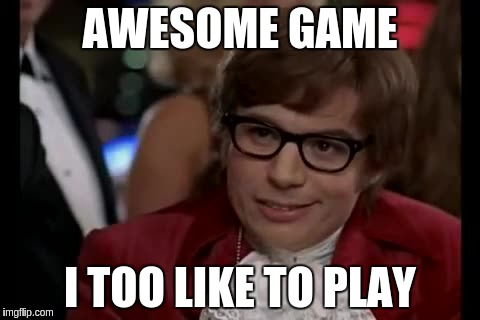 AWESOME GAME I TOO LIKE TO PLAY | made w/ Imgflip meme maker