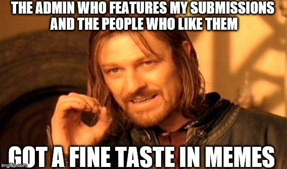 One Does Not Simply | THE ADMIN WHO FEATURES MY SUBMISSIONS AND THE PEOPLE WHO LIKE THEM; GOT A FINE TASTE IN MEMES | image tagged in memes,one does not simply | made w/ Imgflip meme maker