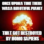 ONCE UPON A TIME THERE WAS A BEAUTIFUL PLANET THAT GOT DESTROYED BY HOMO SAPIENS | made w/ Imgflip meme maker