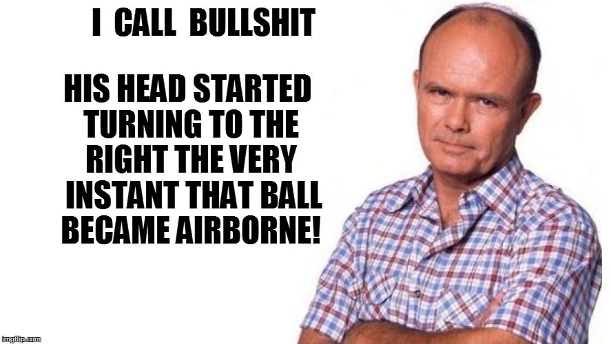 I  CALL  BULLSHIT HIS HEAD STARTED TURNING TO THE RIGHT THE VERY  INSTANT THAT BALL BECAME AIRBORNE! | made w/ Imgflip meme maker