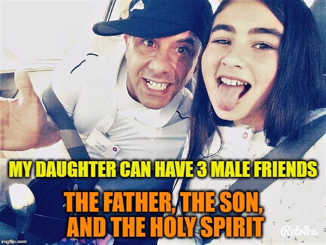 Blessed and Highly Favored | MY DAUGHTER CAN HAVE 3 MALE FRIENDS; THE FATHER, THE SON, AND THE HOLY SPIRIT | image tagged in religion,family,daughter and father,funny,god | made w/ Imgflip meme maker