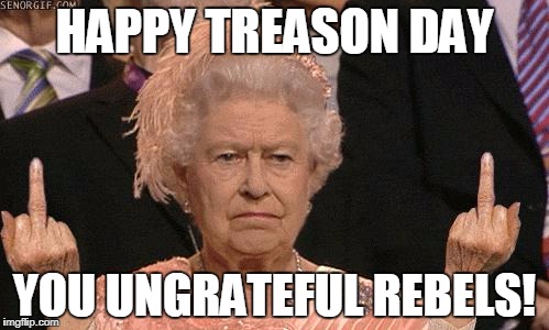 You'll be back, soon you'll see, you'll remember you belong to me... | HAPPY TREASON DAY; YOU UNGRATEFUL REBELS! | image tagged in queen elizabeth flipping the bird | made w/ Imgflip meme maker