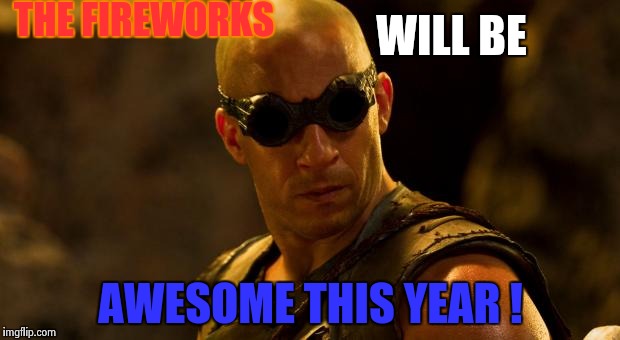 The Firework's  | THE FIREWORKS; WILL BE; AWESOME THIS YEAR ! | image tagged in riddick,fireworks,boom,meme,oh yeah | made w/ Imgflip meme maker