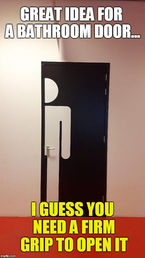 bathroom door with a firm grip | GREAT IDEA FOR A BATHROOM DOOR... I GUESS YOU NEED A FIRM GRIP TO OPEN IT | image tagged in kinky toiletdoor men,memes,funny,weird,bathroom door,bathroom | made w/ Imgflip meme maker