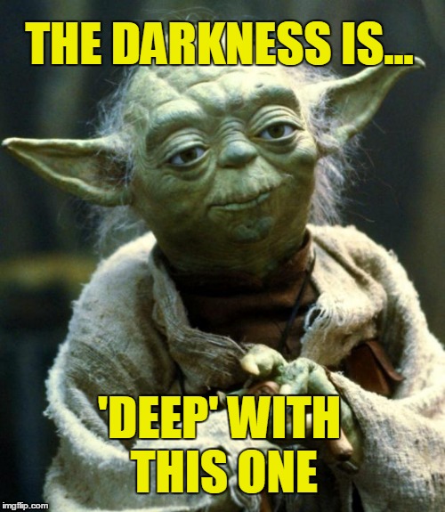 Star Wars Yoda Meme | THE DARKNESS IS... 'DEEP' WITH THIS ONE | image tagged in memes,star wars yoda | made w/ Imgflip meme maker