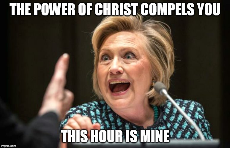 Hilary crazy | THE POWER OF CHRIST COMPELS YOU; THIS HOUR IS MINE | image tagged in hilary crazy | made w/ Imgflip meme maker