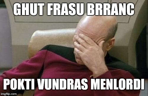 come on, you can't tell me this isn't annoying | GHUT FRASU BRRANC; POKTI VUNDRAS MENLORDI | image tagged in memes,captain picard facepalm | made w/ Imgflip meme maker