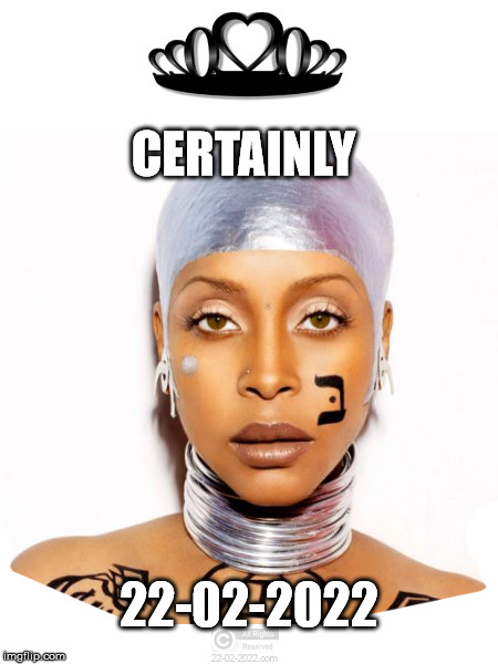 22-02-2022 | CERTAINLY; 22-02-2022 | image tagged in 22-02-2022,memes,happy day,erykah badu,certainly | made w/ Imgflip meme maker