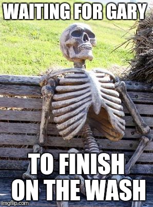 Waiting Skeleton Meme | WAITING FOR GARY; TO FINISH ON THE WASH | image tagged in memes,waiting skeleton | made w/ Imgflip meme maker