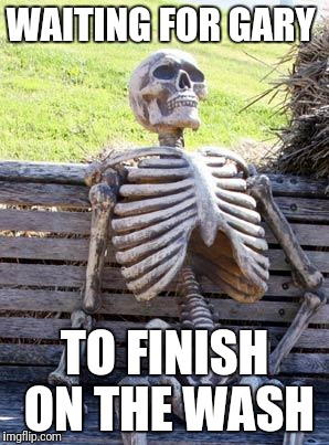 Waiting Skeleton | WAITING FOR GARY; TO FINISH ON THE WASH | image tagged in memes,waiting skeleton | made w/ Imgflip meme maker