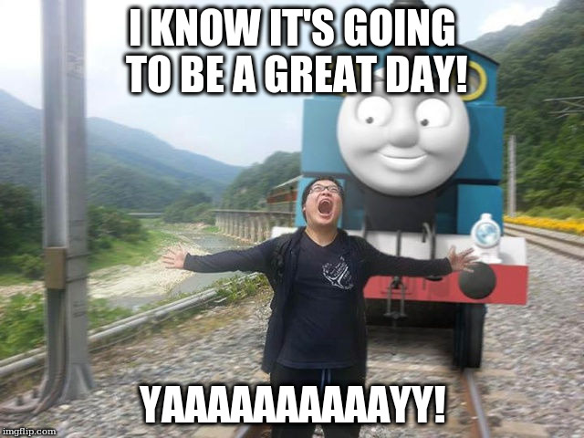 I KNOW IT'S GOING TO BE A GREAT DAY! YAAAAAAAAAAYY! | made w/ Imgflip meme maker