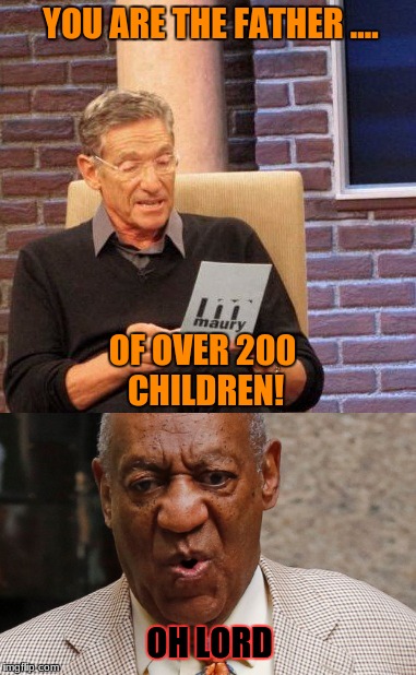 YOU ARE THE FATHER .... OF OVER 200 CHILDREN! OH LORD | image tagged in bill cosby | made w/ Imgflip meme maker