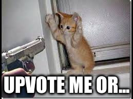 UPVOTE ME OR... | made w/ Imgflip meme maker