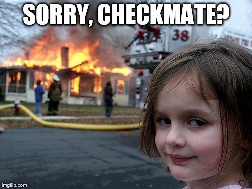 Disaster Girl Meme | SORRY, CHECKMATE? | image tagged in memes,disaster girl | made w/ Imgflip meme maker