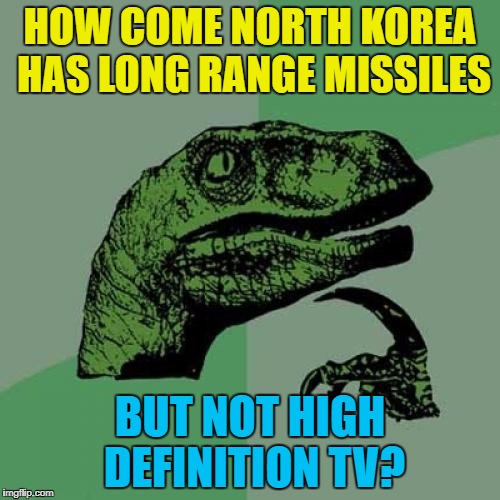 Given the state of the country it's surprising they have colour TV... :)  | HOW COME NORTH KOREA HAS LONG RANGE MISSILES; BUT NOT HIGH DEFINITION TV? | image tagged in memes,philosoraptor,north korea,missiles,high definition tv,kim jong un | made w/ Imgflip meme maker