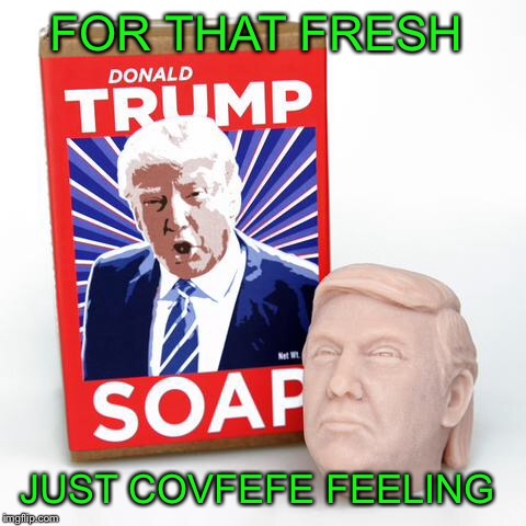 Soaping up with Trump  | FOR THAT FRESH; JUST COVFEFE FEELING | image tagged in memes,funny,donald trump,funny meme | made w/ Imgflip meme maker