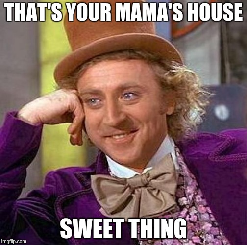 Creepy Condescending Wonka Meme | THAT'S YOUR MAMA'S HOUSE SWEET THING | image tagged in memes,creepy condescending wonka | made w/ Imgflip meme maker