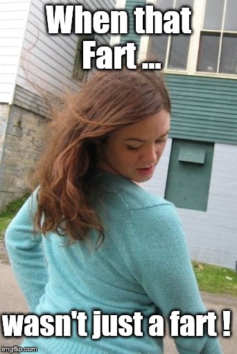 OPPS  | When that Fart ... wasn't just a fart ! | image tagged in farts | made w/ Imgflip meme maker