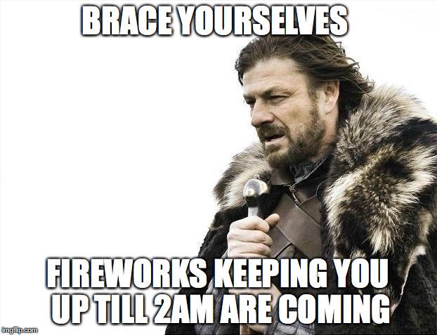 Brace Yourselves X is Coming Meme | BRACE YOURSELVES; FIREWORKS KEEPING YOU UP TILL 2AM ARE COMING | image tagged in memes,brace yourselves x is coming | made w/ Imgflip meme maker