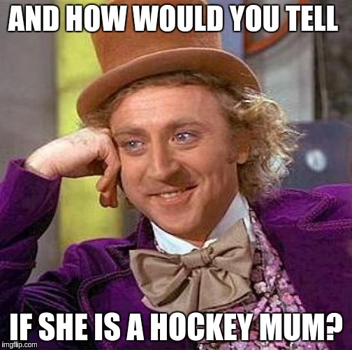 Creepy Condescending Wonka Meme | AND HOW WOULD YOU TELL IF SHE IS A HOCKEY MUM? | image tagged in memes,creepy condescending wonka | made w/ Imgflip meme maker