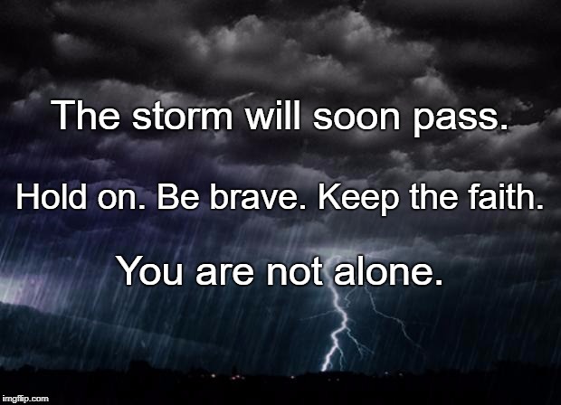 storm | The storm will soon pass. Hold on. Be brave. Keep the faith. You are not alone. | image tagged in storm | made w/ Imgflip meme maker