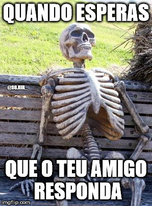 Waiting Skeleton | QUANDO ESPERAS; @SO.RIR_; QUE O TEU AMIGO RESPONDA | image tagged in memes,waiting skeleton | made w/ Imgflip meme maker