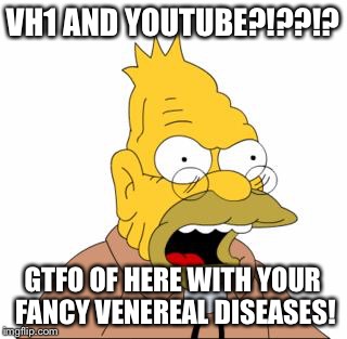 Abraham Simpson | VH1 AND YOUTUBE?!??!? GTFO OF HERE WITH YOUR FANCY VENEREAL DISEASES! | image tagged in abraham simpson | made w/ Imgflip meme maker