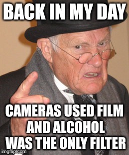 Back In My Day Meme | BACK IN MY DAY; CAMERAS USED FILM AND ALCOHOL WAS THE ONLY FILTER | image tagged in memes,back in my day | made w/ Imgflip meme maker