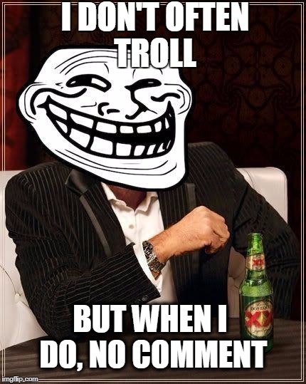 trolls | I DON'T OFTEN TROLL; BUT WHEN I DO, NO COMMENT | image tagged in trollface interesting man | made w/ Imgflip meme maker