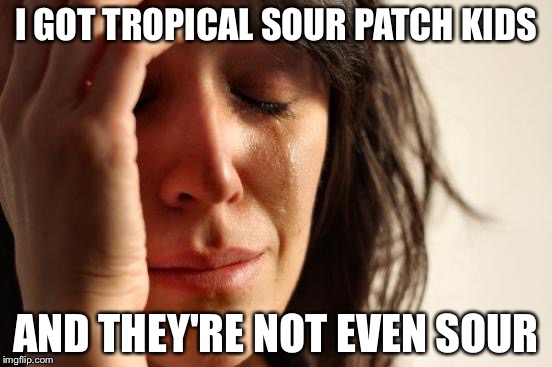First World Problems | I GOT TROPICAL SOUR PATCH KIDS; AND THEY'RE NOT EVEN SOUR | image tagged in memes,first world problems | made w/ Imgflip meme maker