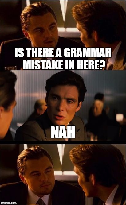 Grammar Hammer  | IS THERE A GRAMMAR MISTAKE IN HERE? NAH | image tagged in memes,inception | made w/ Imgflip meme maker