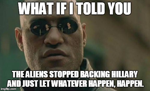 Matrix Morpheus Meme | WHAT IF I TOLD YOU THE ALIENS STOPPED BACKING HILLARY AND JUST LET WHATEVER HAPPEN, HAPPEN. | image tagged in memes,matrix morpheus | made w/ Imgflip meme maker