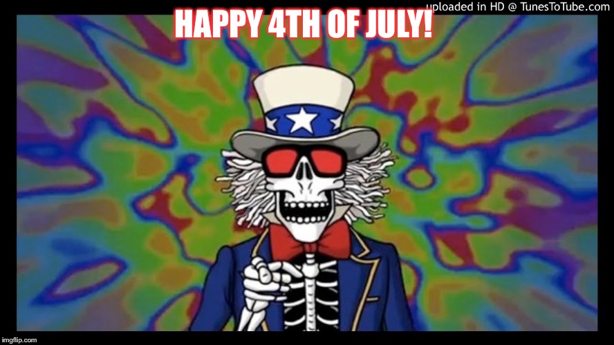 HAPPY 4TH OF JULY! | image tagged in grateful dead | made w/ Imgflip meme maker