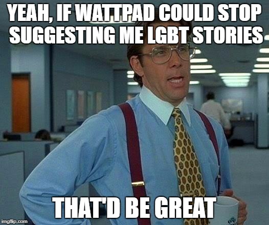 That Would Be Great Meme | YEAH, IF WATTPAD COULD STOP SUGGESTING ME LGBT STORIES; THAT'D BE GREAT | image tagged in memes,that would be great | made w/ Imgflip meme maker