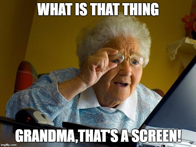 Grandma Finds The Internet | WHAT IS THAT THING; GRANDMA,THAT'S A SCREEN! | image tagged in memes,grandma finds the internet | made w/ Imgflip meme maker