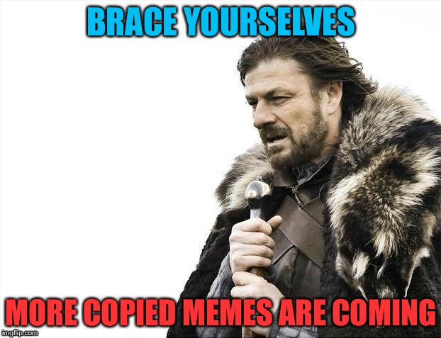 Brace Yourselves X is Coming | BRACE YOURSELVES; MORE COPIED MEMES ARE COMING | image tagged in memes,brace yourselves x is coming | made w/ Imgflip meme maker