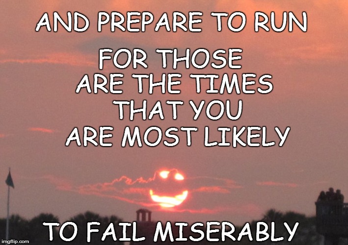 FOR THOSE ARE THE TIMES TO FAIL MISERABLY AND PREPARE TO RUN THAT YOU ARE MOST LIKELY | made w/ Imgflip meme maker