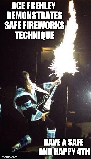 ACE FREHLEY DEMONSTRATES SAFE FIREWORKS TECHNIQUE; HAVE A SAFE AND HAPPY 4TH | image tagged in kiss,fireworks,4th of july | made w/ Imgflip meme maker