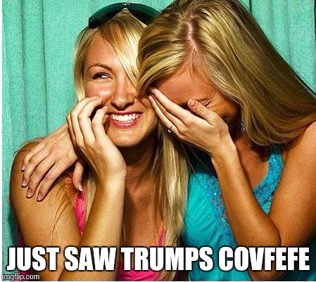 Laughing Girls | JUST SAW TRUMPS COVFEFE | image tagged in laughing girls | made w/ Imgflip meme maker