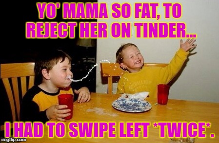 That's fat. | YO' MAMA SO FAT, TO REJECT HER ON TINDER... I HAD TO SWIPE LEFT *TWICE*. | image tagged in memes,yo mamas so fat | made w/ Imgflip meme maker