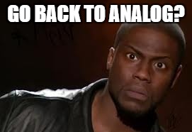 Kevin Hart Meme | GO BACK TO ANALOG? | image tagged in memes,kevin hart the hell | made w/ Imgflip meme maker