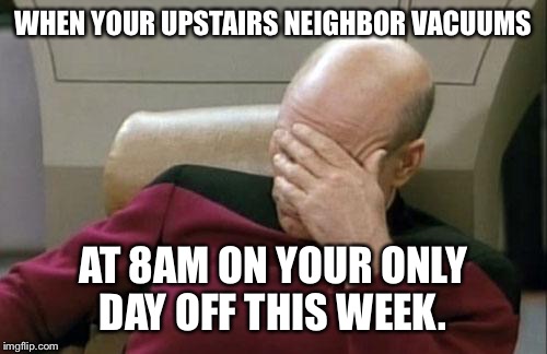 Captain Picard Facepalm Meme | WHEN YOUR UPSTAIRS NEIGHBOR VACUUMS; AT 8AM ON YOUR ONLY DAY OFF THIS WEEK. | image tagged in memes,captain picard facepalm | made w/ Imgflip meme maker
