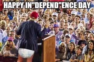 America depends on donald | HAPPY IN"DEPEND"ENCE DAY | image tagged in america depends on donald | made w/ Imgflip meme maker