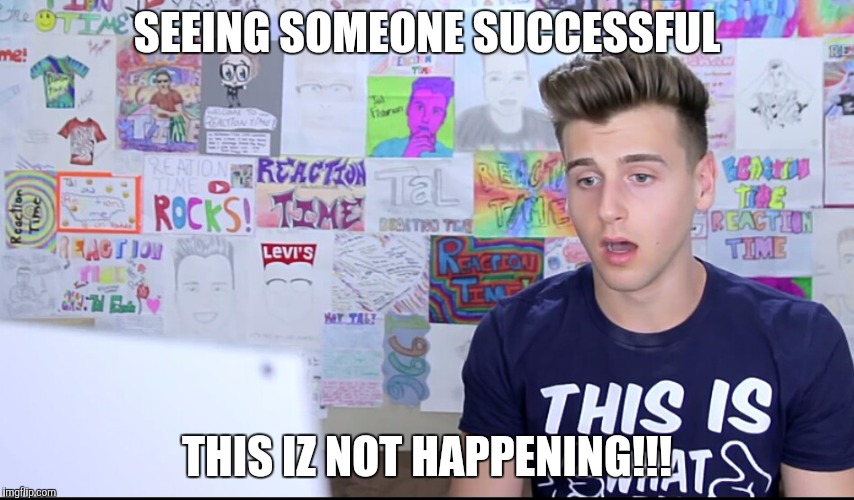 SEEING SOMEONE SUCCESSFUL; THIS IZ NOT HAPPENING!!! | image tagged in this is not happening | made w/ Imgflip meme maker