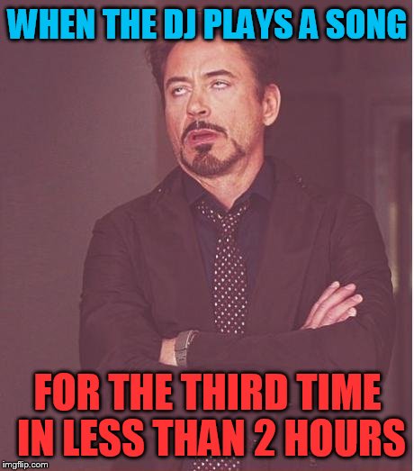 Face You Make Robert Downey Jr Meme | WHEN THE DJ PLAYS A SONG; FOR THE THIRD TIME IN LESS THAN 2 HOURS | image tagged in memes,face you make robert downey jr | made w/ Imgflip meme maker