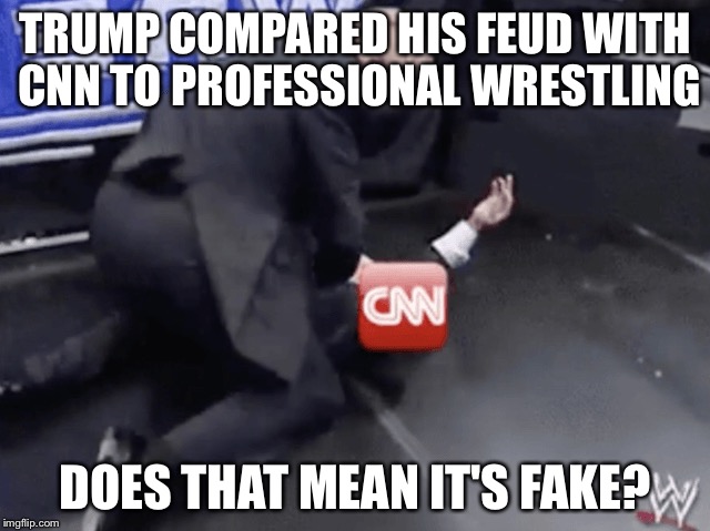 Think about it: both Trump and the media benefit from the feuding | TRUMP COMPARED HIS FEUD WITH CNN TO PROFESSIONAL WRESTLING; DOES THAT MEAN IT'S FAKE? | image tagged in donald trump,wrestling | made w/ Imgflip meme maker